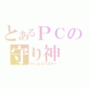 とあるＰＣの守り神（ウィルスバスター）