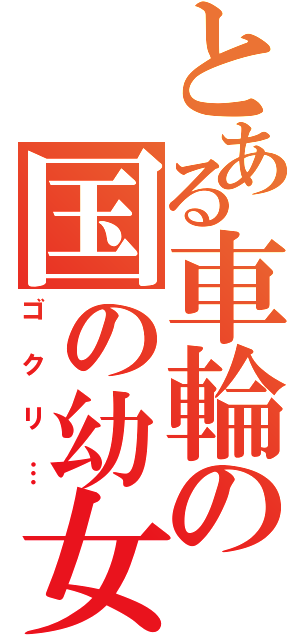 とある車輪の国の幼女（ゴクリ…）