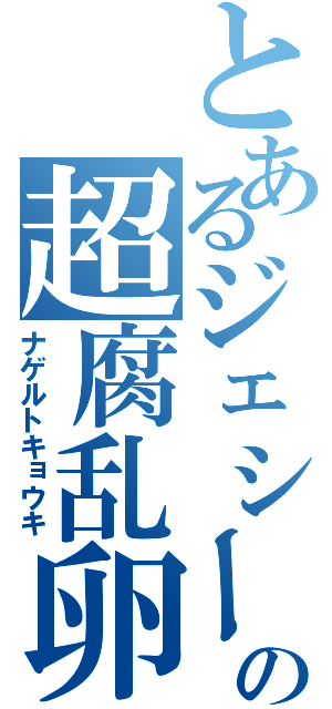 とあるジェシーの超腐乱卵（ナゲルトキョウキ）