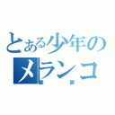 とある少年のメランコリー（憂鬱）