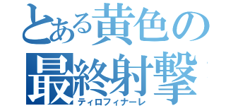 とある黄色の最終射撃（ティロフィナーレ）