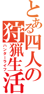 とある四人の狩猟生活（ハンターライフ）