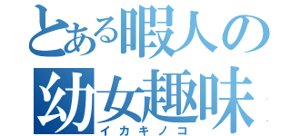 とある暇人の幼女趣味（イカキノコ）