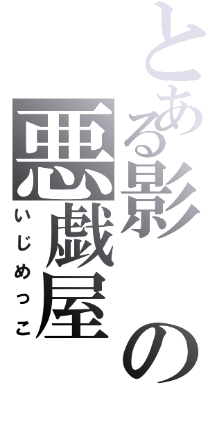 とある影の悪戯屋（いじめっこ）