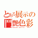 とある展示の鬥艷色彩（Ｓｈｏｗ ｂｅｔｔａ）