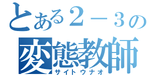 とある２－３の変態教師（サイトウナオ）