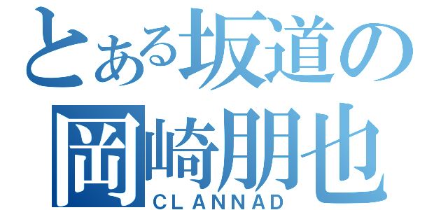 とある坂道の岡崎朋也（ＣＬＡＮＮＡＤ）