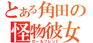 とある角田の怪物彼女（ガールフレンド）