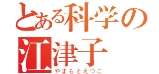 とある科学の江津子様（やまもとえつこ）