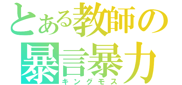 とある教師の暴言暴力（キングモス）