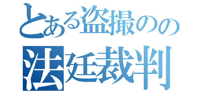 とある盗撮のの法廷裁判（）