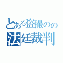 とある盗撮のの法廷裁判（）