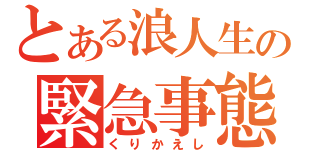 とある浪人生の緊急事態（くりかえし）