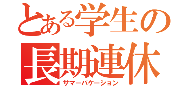 とある学生の長期連休（サマーバケーション）