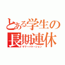 とある学生の長期連休（サマーバケーション）