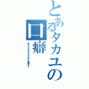 とあるタカユの口癖（年下のくせにタメ口とはいい度胸だな…）