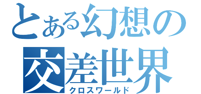 とある幻想の交差世界（クロスワールド）