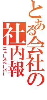 とある会社の社内報（ニュースペーパー）