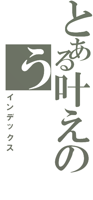 とある叶えのう（インデックス）