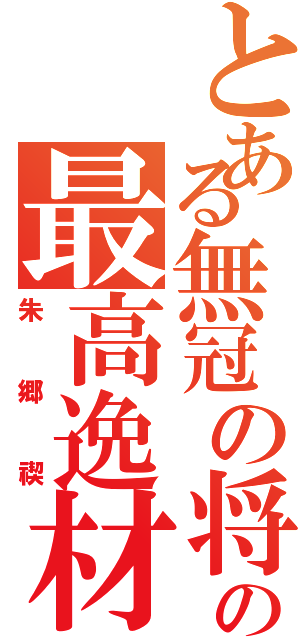 とある無冠の将の最高逸材（朱郷禊）