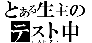 とある生主のテスト中（テストダト）