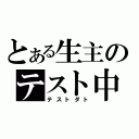 とある生主のテスト中（テストダト）