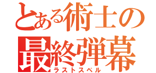 とある術士の最終弾幕（ラストスペル）