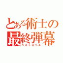 とある術士の最終弾幕（ラストスペル）