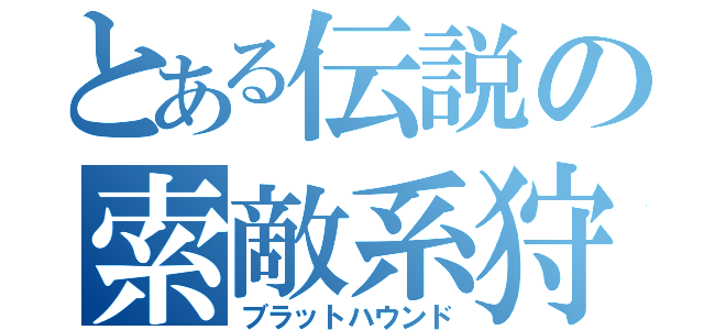 とある伝説の索敵系狩人（ブラットハウンド）