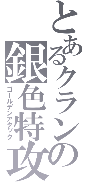 とあるクランの銀色特攻隊（ゴールデンアタック）