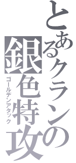 とあるクランの銀色特攻隊（ゴールデンアタック）