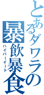 とあるダワラの暴飲暴食（ハイパーイート）