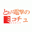 とある電撃のミコチュウ（ミコチュウ）