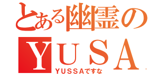 とある幽霊のＹＵＳＡ（ＹＵＳＳＡですな）