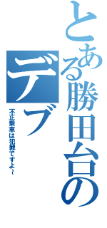 とある勝田台のデブ（不正乗車は犯罪ですよ～）