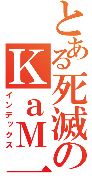 とある死滅のＫａＭ一、（インデックス）