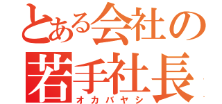 とある会社の若手社長（オカバヤシ）