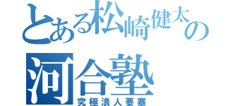 とある松崎健太の河合塾（究極浪人要塞）