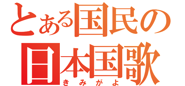 とある国民の日本国歌（きみがよ）