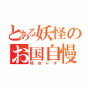 とある妖怪のお国自慢（現地レポ）