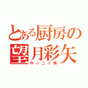 とある厨房の望月彩矢（中☆二☆病）