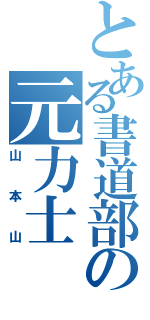 とある書道部の元力士（山本山）