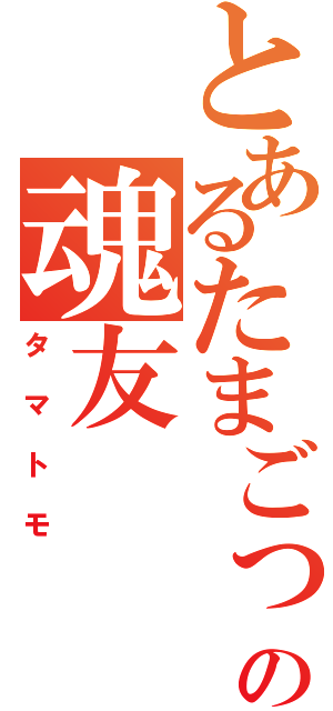 とあるたまごっちとの魂友（タマトモ）