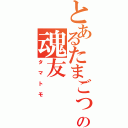 とあるたまごっちとの魂友（タマトモ）