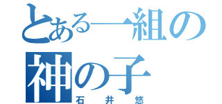 とある一組の神の子（石井悠）