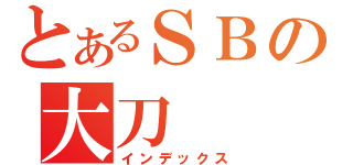 とあるＳＢの大刀（インデックス）