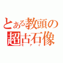 とある教頭の超古石像（モアイ）