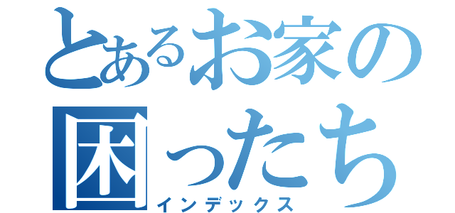 とあるお家の困ったちゃん（インデックス）