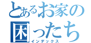 とあるお家の困ったちゃん（インデックス）