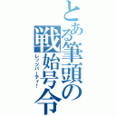 とある筆頭の戦始号令（レッツパーティ！）